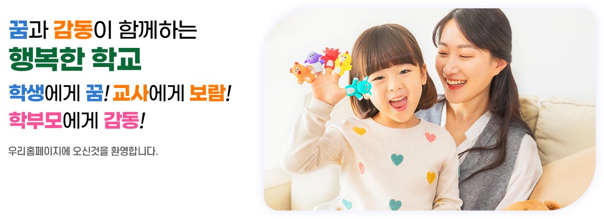 꿈과 감동이 함께하는 행복한 학교 학생에게 꿈! 교사에게 보람! 학부모에게 감동!						